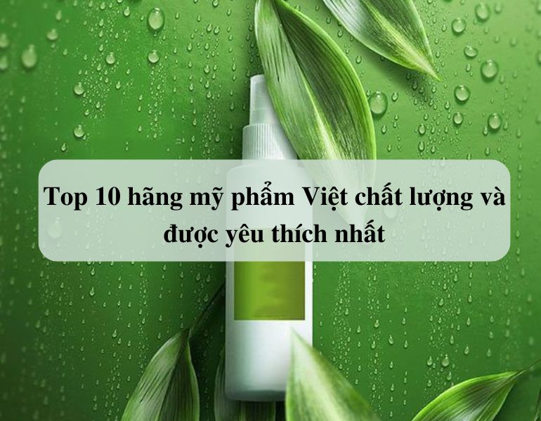 Top 10 hãng mỹ phẩm Việt chất lượng và được yêu thích nhất